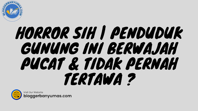 HORROR sih | Penduduk Gunung Ini Berwajah Pucat & Tidak Pernah Tertawa ? 1