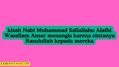 kisah Nabi Muhammad Sallallahu Alaihi Wasallam Ansar menangis karena cintanya Rasulullah kepada mereka